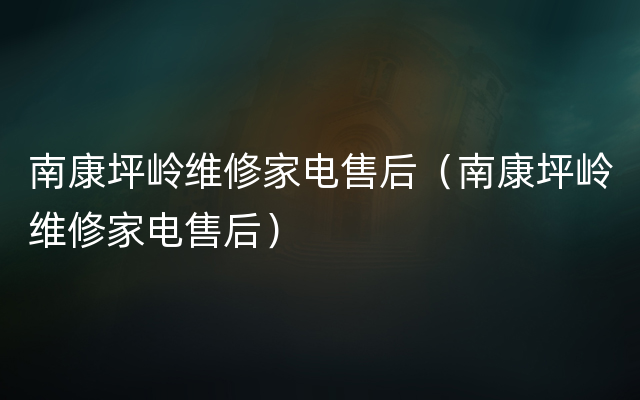 南康坪岭维修家电售后（南康坪岭维修家电售后）