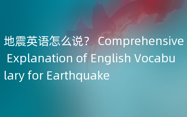 地震英语怎么说？ Comprehensive Explanation of English Vocabulary for Earthquake