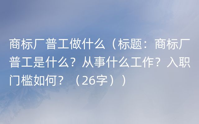 商标厂普工做什么（标题：商标厂普工是什么？从事什么工作？入职门槛如何？（26字））