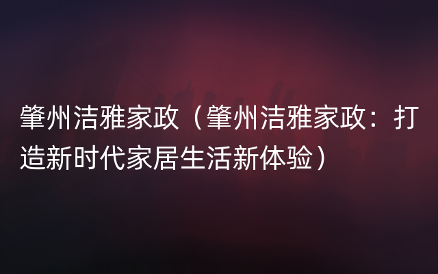 肇州洁雅家政（肇州洁雅家政：打造新时代家居生活新体验）