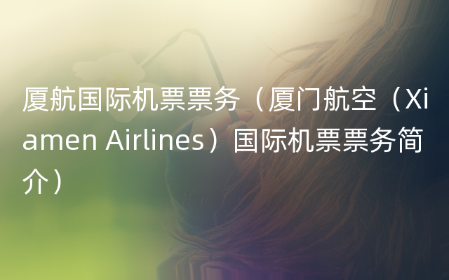 厦航国际机票票务（厦门航空（Xiamen Airlines）国际机票票务简介）