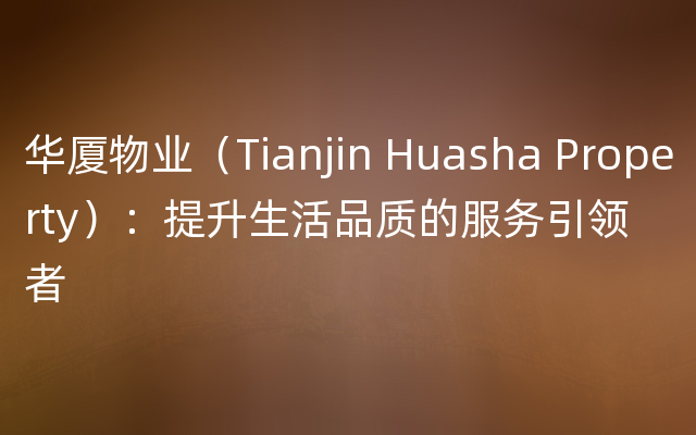 华厦物业（Tianjin Huasha Property）：提升生活品质的服务引领者