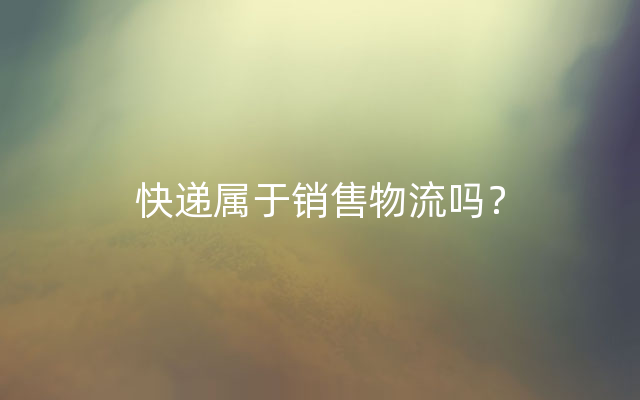 快递属于销售物流吗？