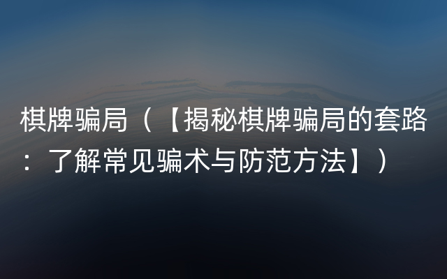 棋牌骗局（【揭秘棋牌骗局的套路：了解常见骗术与防范方法】）