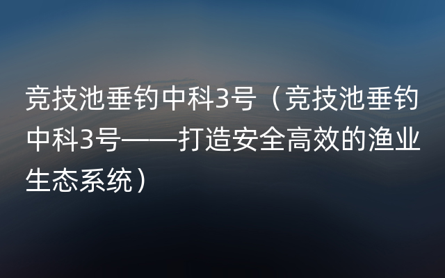 竞技池垂钓中科3号（竞技池垂钓中科3号——打造安全高效的渔业生态系统）