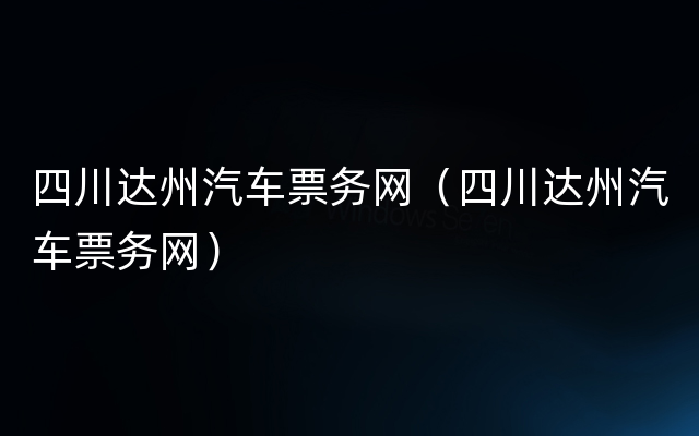 四川达州汽车票务网（四川达州汽车票务网）