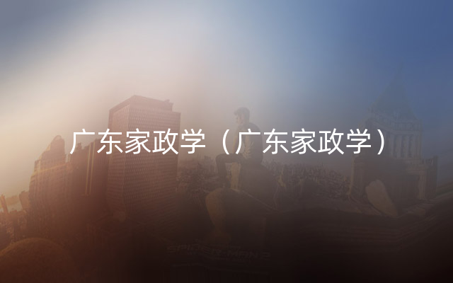 广东家政学（广东家政学）