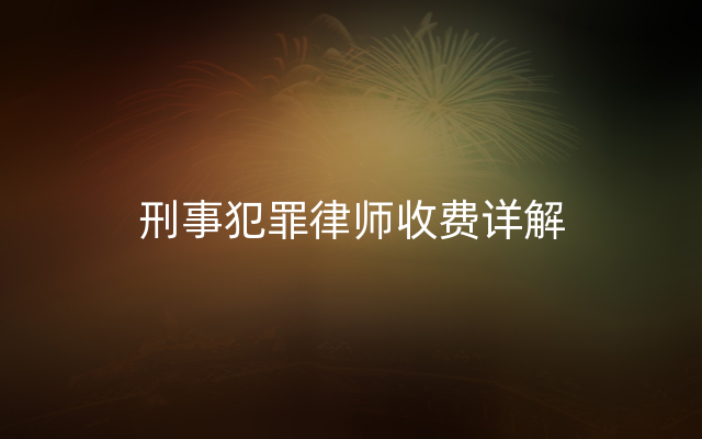 刑事犯罪律师收费详解