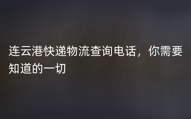 连云港快递物流查询电话，你需要知道的一切