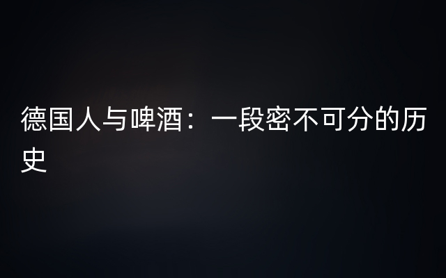 德国人与啤酒：一段密不可分的历史