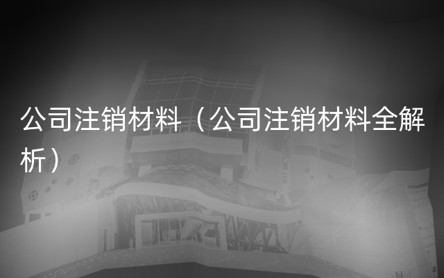 公司注销材料（公司注销材料全解析）