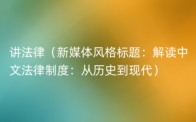 讲法律（新媒体风格标题：解读中文法律制度：从历史到现代）