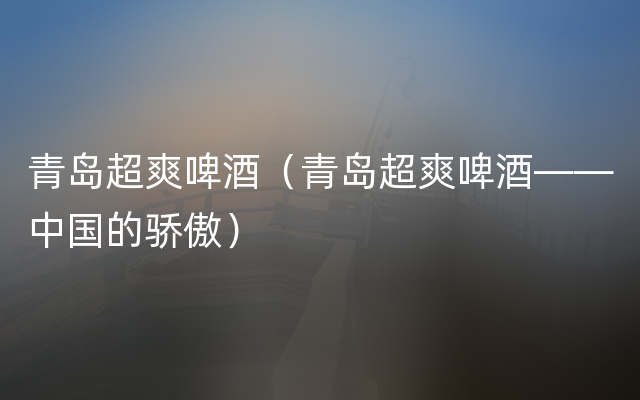 青岛超爽啤酒（青岛超爽啤酒——中国的骄傲）