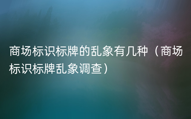 商场标识标牌的乱象有几种（商场标识标牌乱象调查）