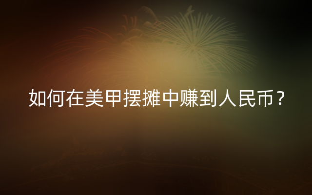 如何在美甲摆摊中赚到人民币？