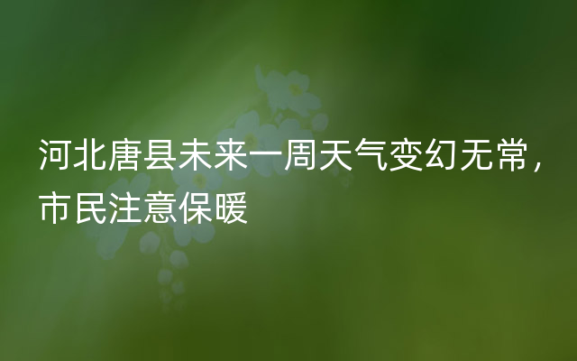 河北唐县未来一周天气变幻无常，市民注意保暖