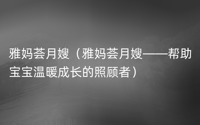 雅妈荟月嫂（雅妈荟月嫂——帮助宝宝温暖成长的照顾者）