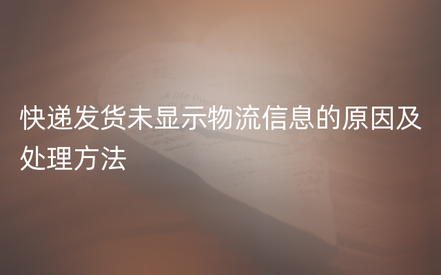 快递发货未显示物流信息的原因及处理方法