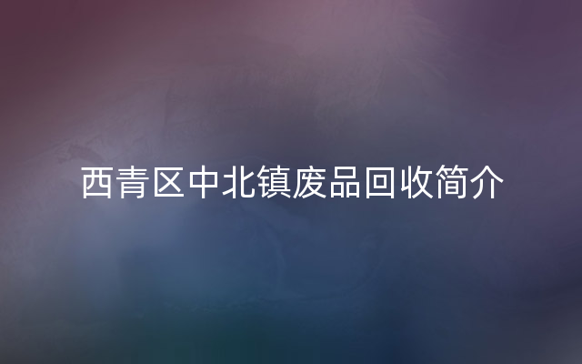 西青区中北镇废品回收简介