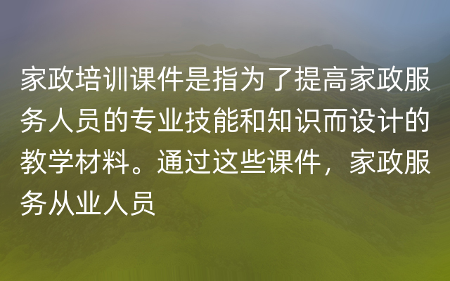 家政培训课件是指为了提高家政服务人员的专业技能和知识而设计的教学材料。通过这些课