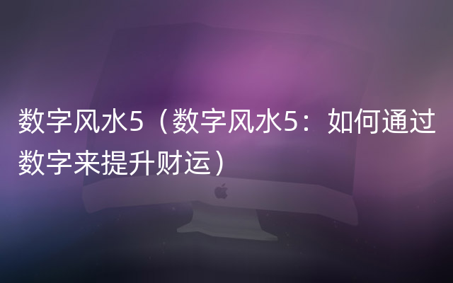 数字风水5（数字风水5：如何通过数字来提升财运）