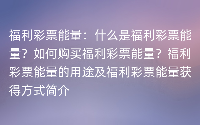 福利彩票能量：什么是福利彩票能量？如何购买福利彩票能量？福利彩票能量的用途及福利