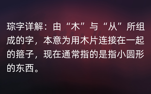 琮字详解：由“木”与“从”所组成的字，本意为用木片连接在一起的箍子，现在通常指的