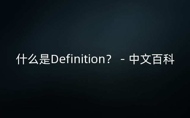 什么是Definition？ - 中文百科