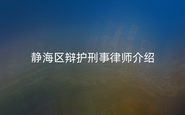 静海区辩护刑事律师介绍