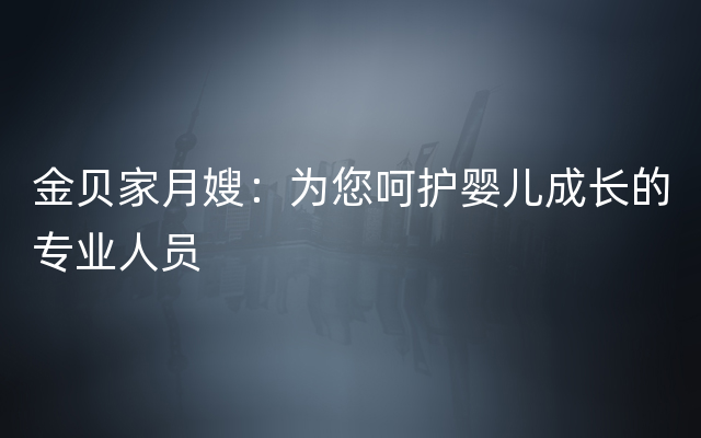 金贝家月嫂：为您呵护婴儿成长的专业人员