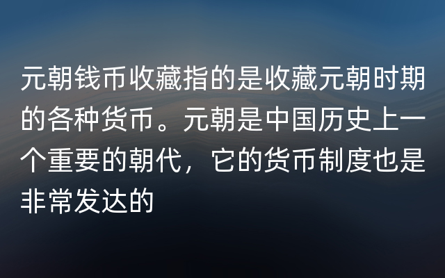 元朝钱币收藏指的是收藏元朝时期的各种货币。元朝是中国历史上一个重要的朝代，它的货