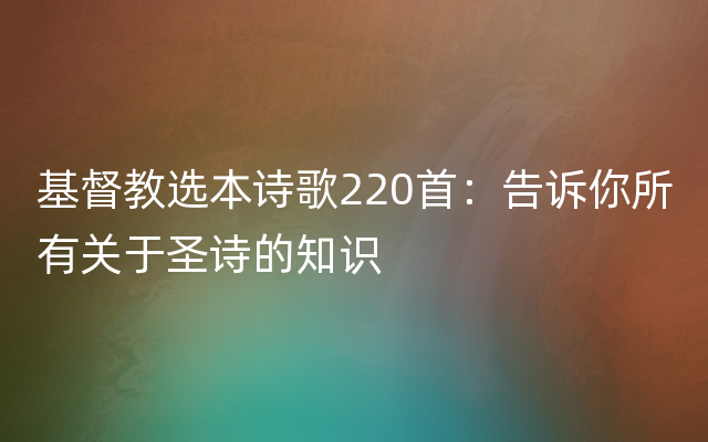 基督教选本诗歌220首：告诉你所有关于圣诗的知识