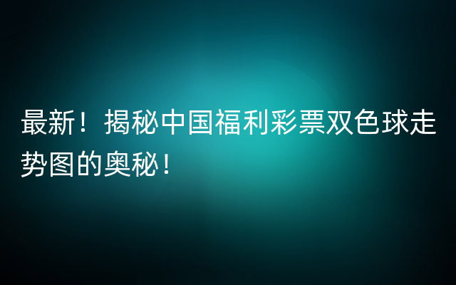 最新！揭秘中国福利彩票双色球走势图的奥秘！