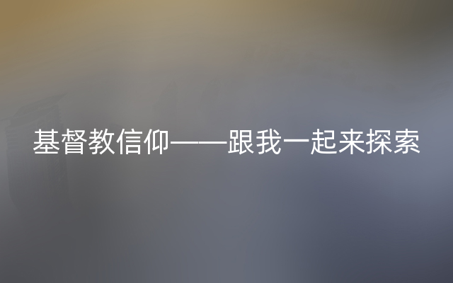 基督教信仰——跟我一起来探索