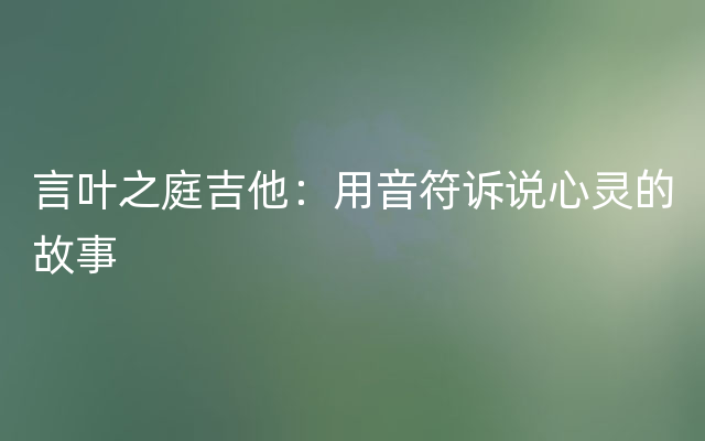 言叶之庭吉他：用音符诉说心灵的故事