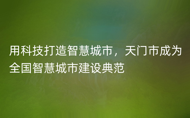 用科技打造智慧城市，天门市成为全国智慧城市建设典范