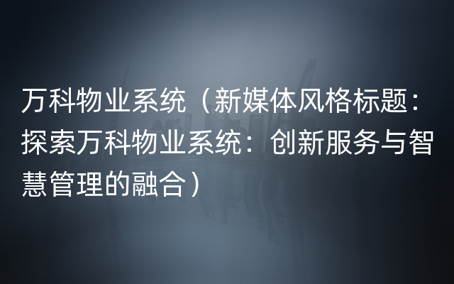 万科物业系统（新媒体风格标题：探索万科物业系统