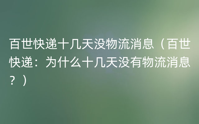 百世快递十几天没物流消息（百世快递：为什么十几天没有物流消息？）