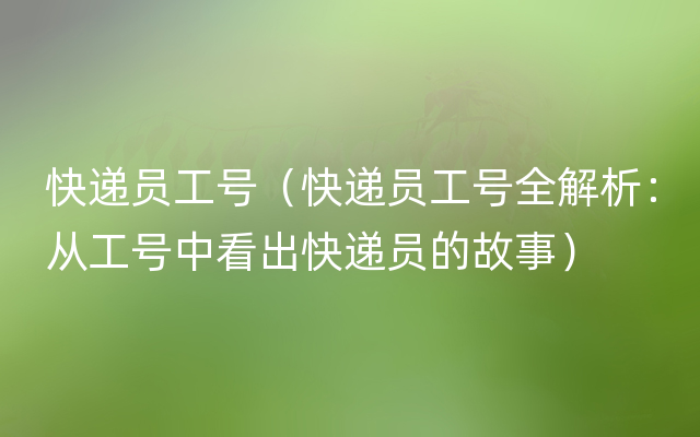 快递员工号（快递员工号全解析：从工号中看出快递