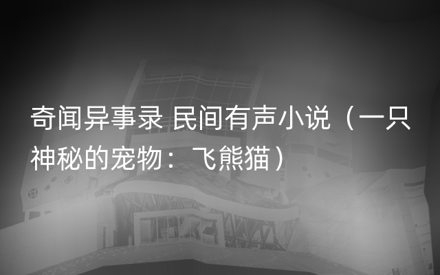 奇闻异事录 民间有声小说（一只神秘的宠物：飞熊猫）