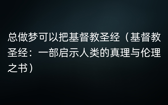 总做梦可以把基督教圣经（基督教圣经：一部启示人