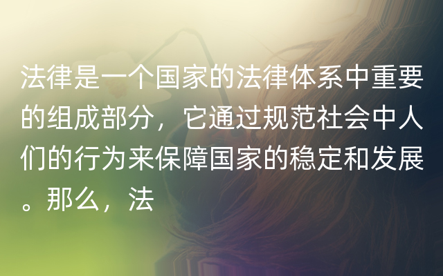 法律是一个国家的法律体系中重要的组成部分，它通过规范社会中人们的行为来保障国家的