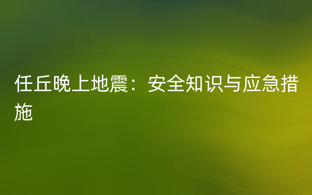 任丘晚上地震：安全知识与应急措施