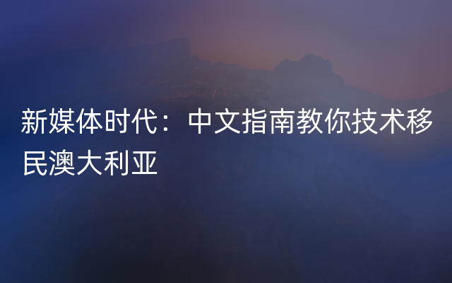 新媒体时代：中文指南教你技术移民澳大利亚