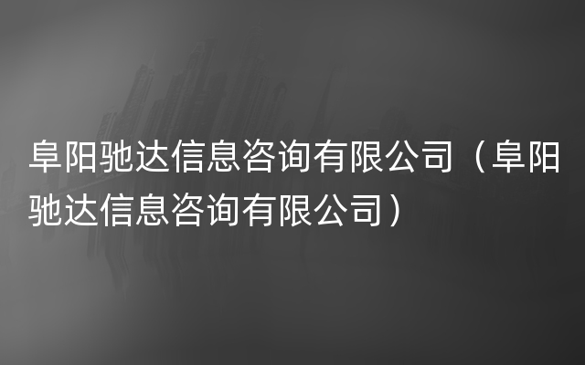 阜阳驰达信息咨询有限公司（阜阳驰达信息咨询有限公司）