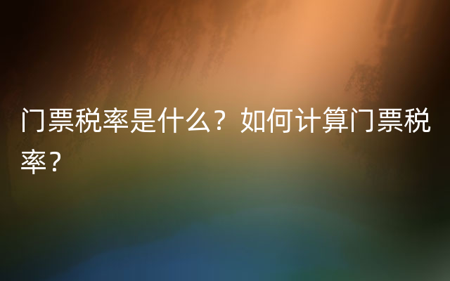 门票税率是什么？如何计算门票税率？