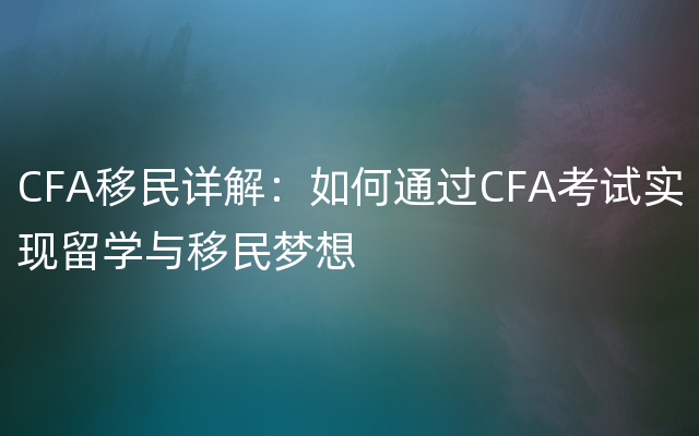 CFA移民详解：如何通过CFA考试实现留学与移民梦想