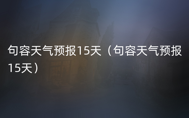 句容天气预报15天（句容天气预报15天）