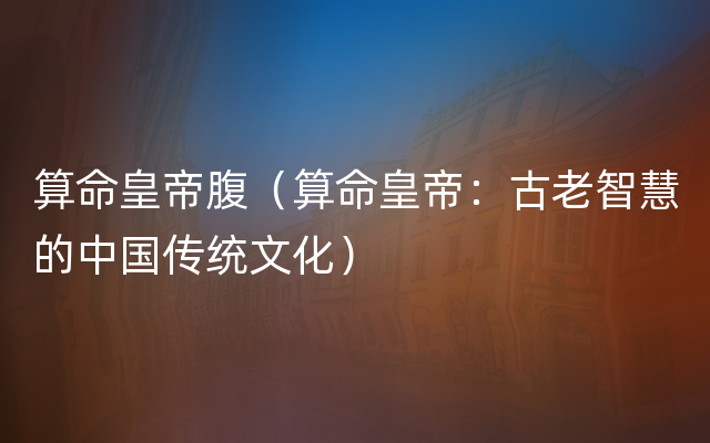 算命皇帝腹（算命皇帝：古老智慧的中国传统文化）