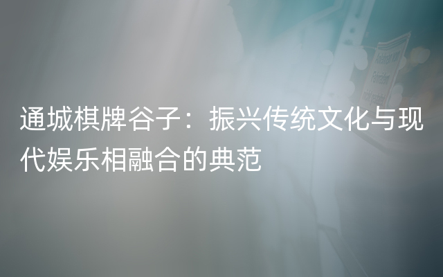 通城棋牌谷子：振兴传统文化与现代娱乐相融合的典范